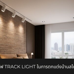 ข้อดีของการใช้ไฟ Track Light ในการตกแต่งบ้านสไตล์โมเดิร์น